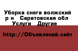 Уборка снега волжский р-н - Саратовская обл. Услуги » Другие   